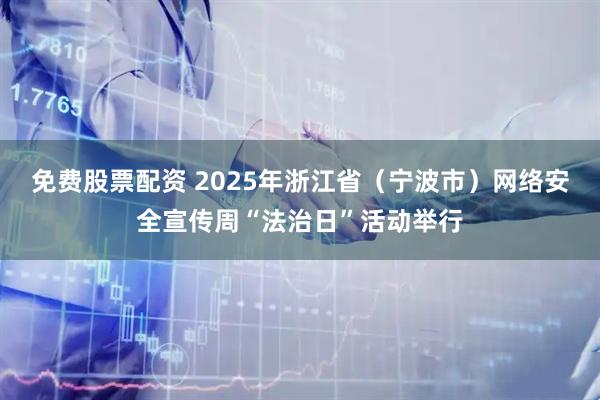免费股票配资 2025年浙江省（宁波市）网络安全宣传周“法治日”活动举行