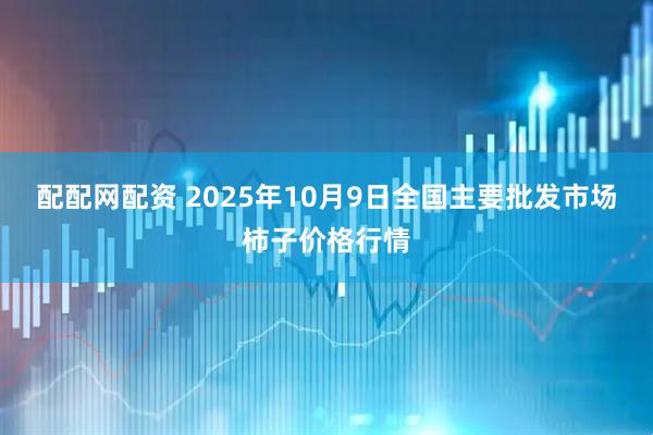 配配网配资 2025年10月9日全国主要批发市场柿子价格行情