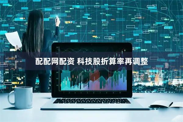 配配网配资 科技股折算率再调整