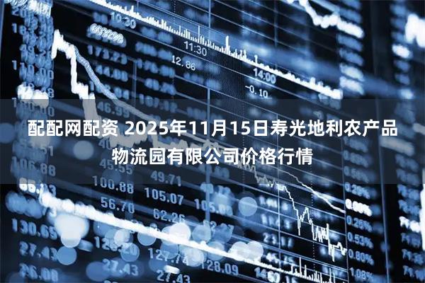 配配网配资 2025年11月15日寿光地利农产品物流园有限公司价格行情