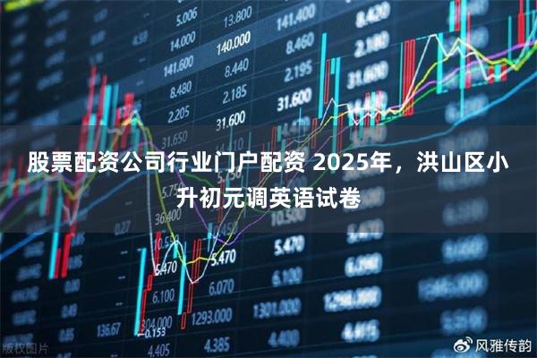 股票配资公司行业门户配资 2025年，洪山区小升初元调英语试卷