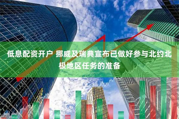 低息配资开户 挪威及瑞典宣布已做好参与北约北极地区任务的准备