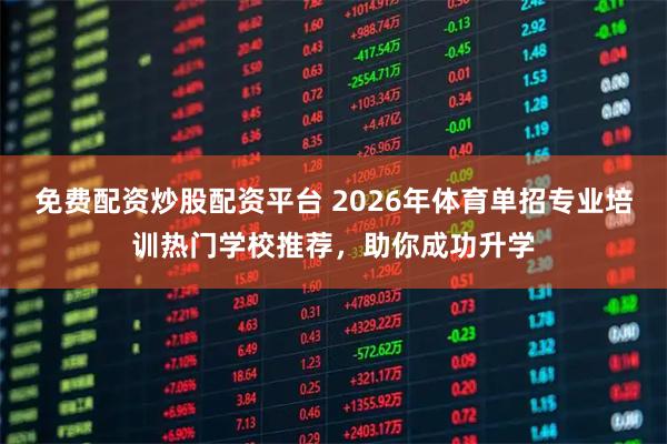免费配资炒股配资平台 2026年体育单招专业培训热门学校推荐，助你成功升学