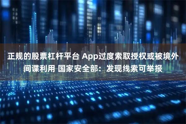 正规的股票杠杆平台 App过度索取授权或被境外间谍利用 国家安全部：发现线索可举报