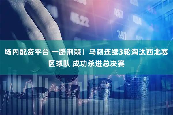 场内配资平台 一路荆棘！马刺连续3轮淘汰西北赛区球队 成功杀进总决赛