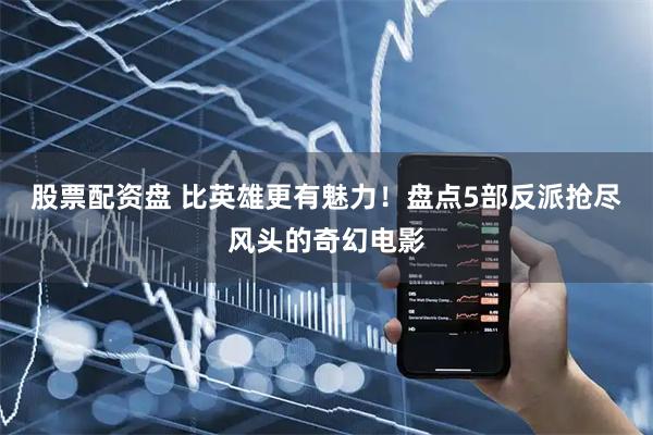 股票配资盘 比英雄更有魅力！盘点5部反派抢尽风头的奇幻电影