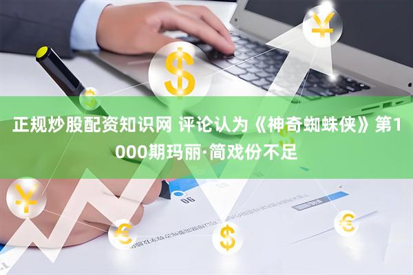 正规炒股配资知识网 评论认为《神奇蜘蛛侠》第1000期玛丽·简戏份不足
